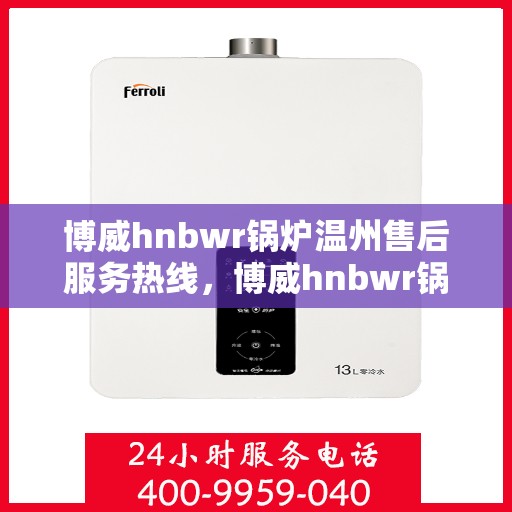 博威hnbwr锅炉温州售后服务热线，博威hnbwr锅炉温州售后服务热线，专业团队为您提供全方位服务支持