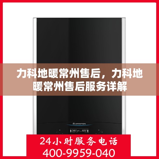 力科地暖常州售后，力科地暖常州售后服务详解