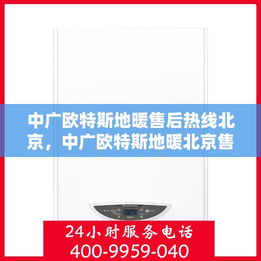 中广欧特斯地暖售后热线北京，中广欧特斯地暖北京售后热线及维修服务解析