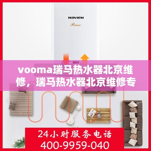 vooma瑞马热水器北京维修，瑞马热水器北京维修专业服务，快速解决您的热水问题！