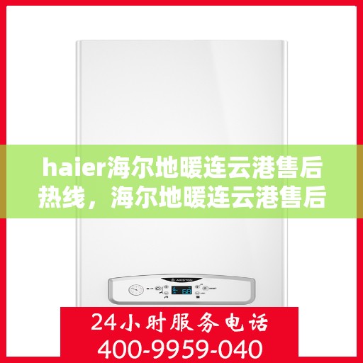 haier海尔地暖连云港售后热线，海尔地暖连云港售后热线，专业服务，温暖您的生活