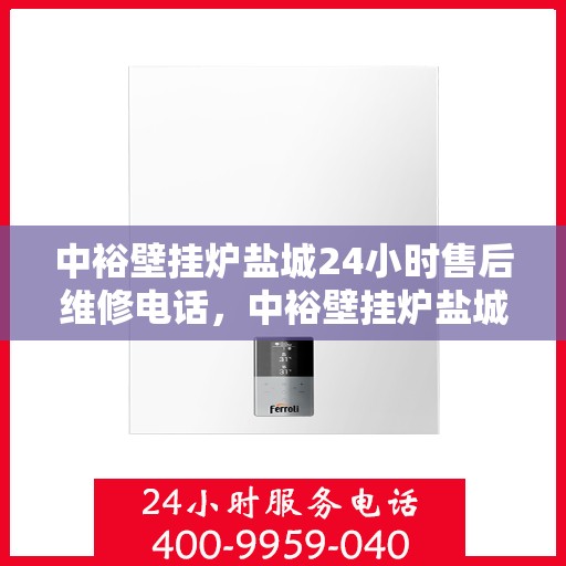 中裕壁挂炉盐城24小时售后维修电话，中裕壁挂炉盐城售后维修全天候服务热线