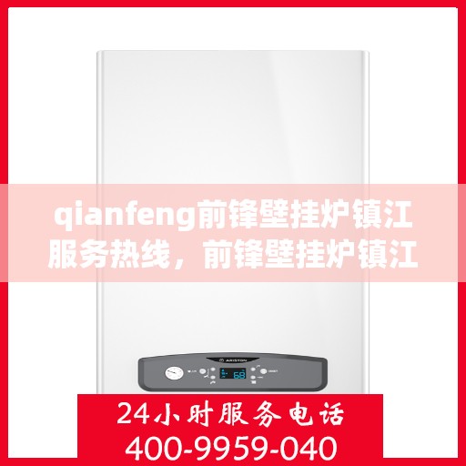qianfeng前锋壁挂炉镇江服务热线，前锋壁挂炉镇江服务热线，专业维修、安装与售后支持