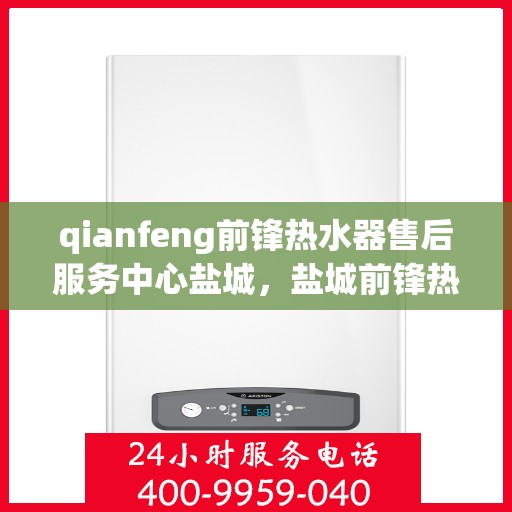 qianfeng前锋热水器售后服务中心盐城，盐城前锋热水器售后服务中心专业维修服务团队