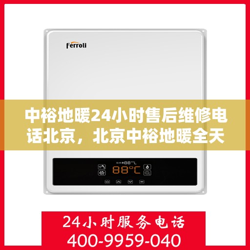 中裕地暖24小时售后维修电话北京，北京中裕地暖全天候售后维修服务热线