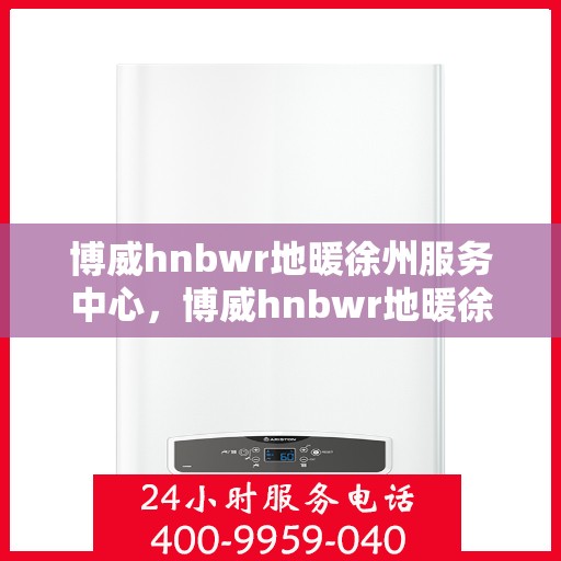 博威hnbwr地暖徐州服务中心，博威hnbwr地暖徐州服务中心，专业温暖您的生活