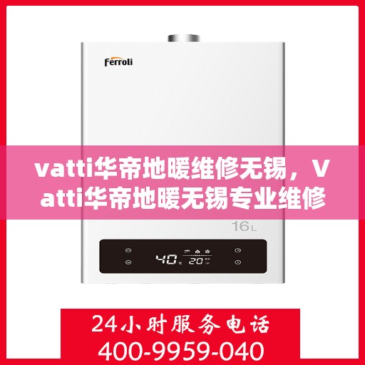 vatti华帝地暖维修无锡，Vatti华帝地暖无锡专业维修服务