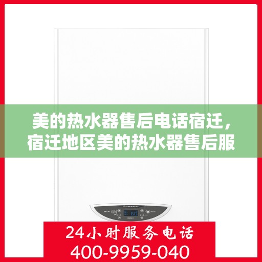 美的热水器售后电话宿迁，宿迁地区美的热水器售后服务热线及电话全解析