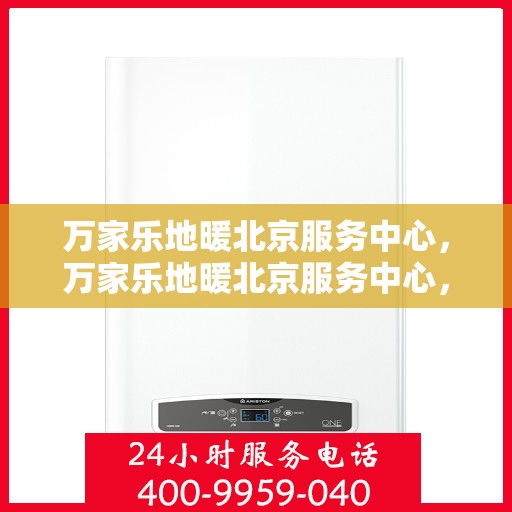 万家乐地暖北京服务中心，万家乐地暖北京服务中心，专业品质，温暖您的生活
