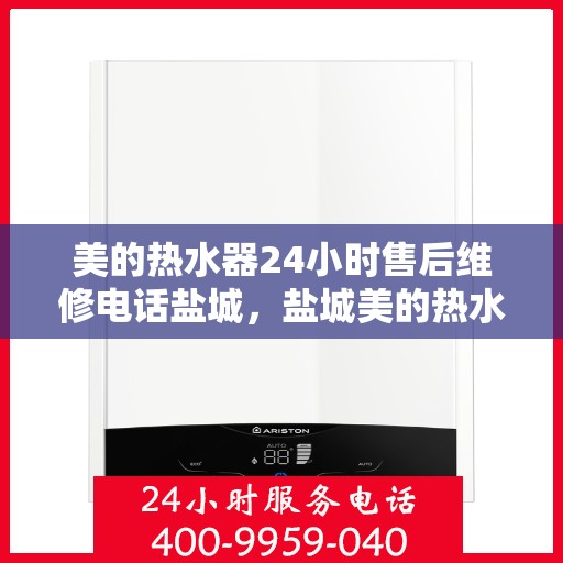 美的热水器24小时售后维修电话盐城，盐城美的热水器全天候售后维修服务热线