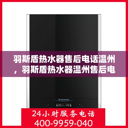 羽斯盾热水器售后电话温州，羽斯盾热水器温州售后电话及维修服务指南