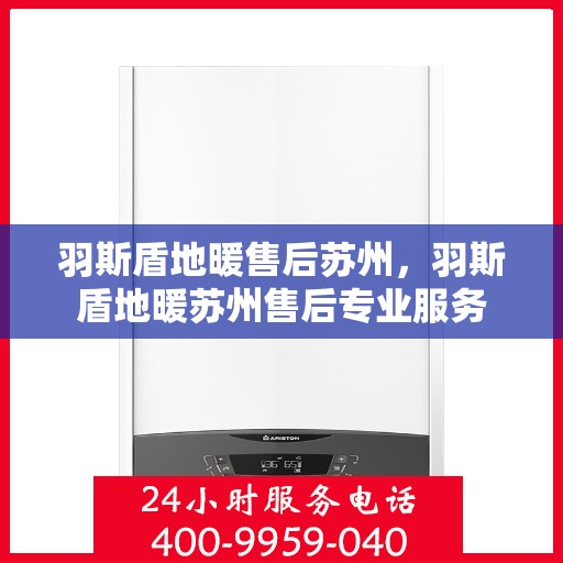 羽斯盾地暖售后苏州，羽斯盾地暖苏州售后专业服务