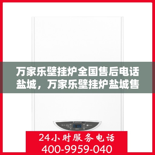 万家乐壁挂炉全国售后电话盐城，万家乐壁挂炉盐城售后电话及维修服务指南