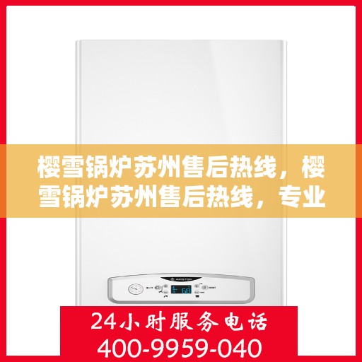 樱雪锅炉苏州售后热线，樱雪锅炉苏州售后热线，专业服务，贴心保障