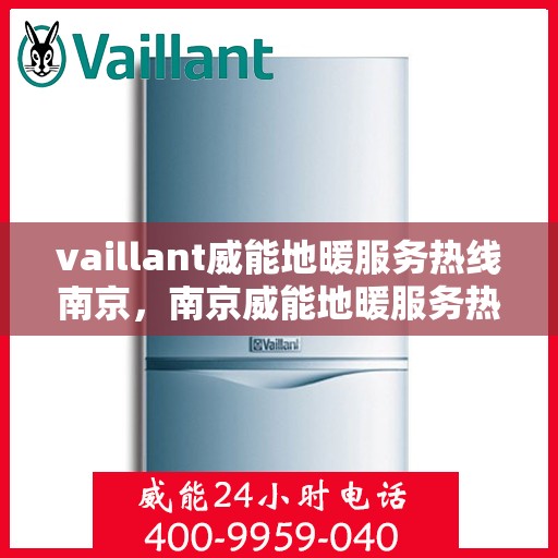 vaillant威能地暖服务热线南京，南京威能地暖服务热线，专业解决您的地暖需求