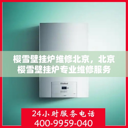 樱雪壁挂炉维修北京，北京樱雪壁挂炉专业维修服务