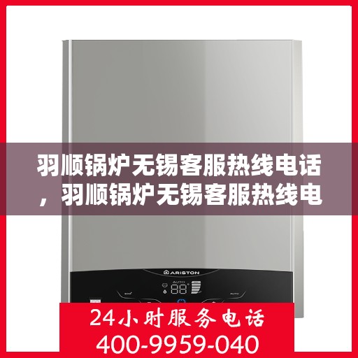 羽顺锅炉无锡客服热线电话，羽顺锅炉无锡客服热线电话——专业服务的连接桥梁