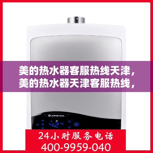 美的热水器客服热线天津，美的热水器天津客服热线，专业解答与温暖相伴