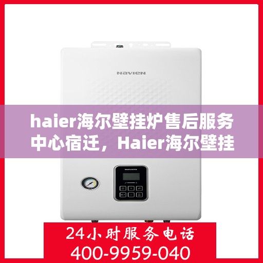 haier海尔壁挂炉售后服务中心宿迁，Haier海尔壁挂炉宿迁售后服务中心，专业维修，贴心服务