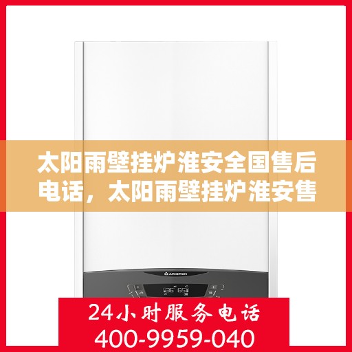 太阳雨壁挂炉淮安全国售后电话，太阳雨壁挂炉淮安售后热线，一站式全国服务电话解析