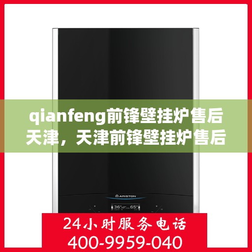 qianfeng前锋壁挂炉售后天津，天津前锋壁挂炉售后服务中心，专业维修与保养
