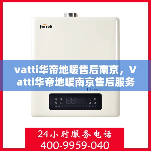 vatti华帝地暖售后南京，Vatti华帝地暖南京售后服务中心，专业售后，温暖您的生活