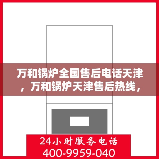 万和锅炉全国售后电话天津，万和锅炉天津售后热线，专业维修服务团队为您解答疑难！