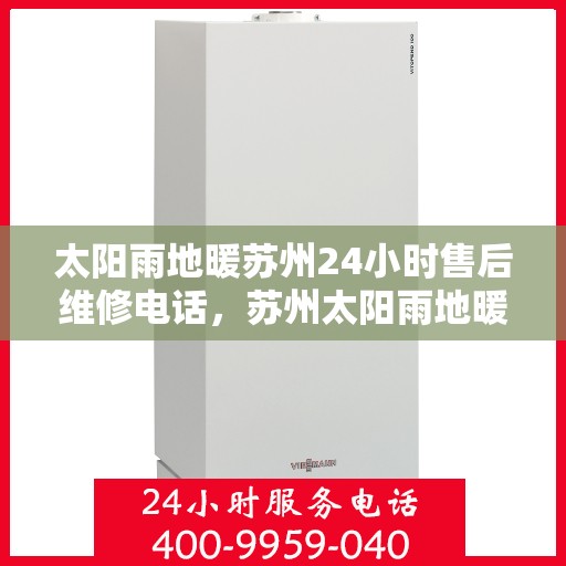 太阳雨地暖苏州24小时售后维修电话，苏州太阳雨地暖全天候售后维修服务热线