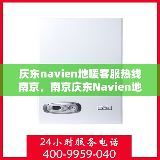 庆东navien地暖客服热线南京，南京庆东Navien地暖客服热线专业服务，为您解答疑惑