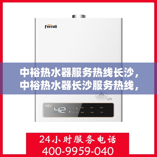 中裕热水器服务热线长沙，中裕热水器长沙服务热线，专业团队，温暖您的生活