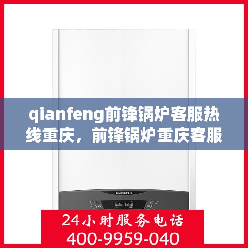 qianfeng前锋锅炉客服热线重庆，前锋锅炉重庆客服热线，专业解答，贴心服务