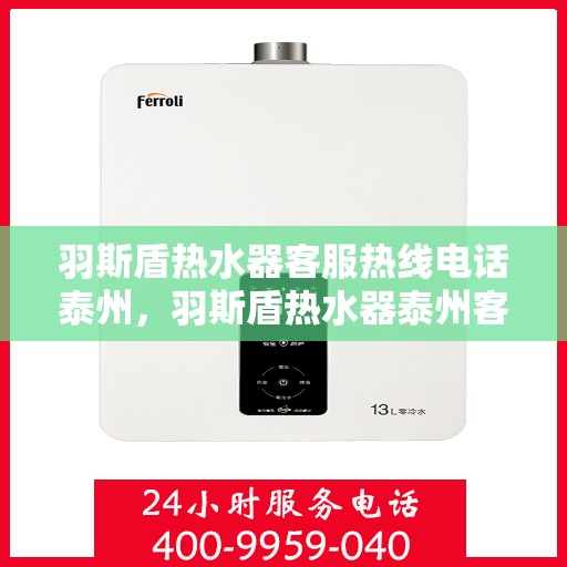 羽斯盾热水器客服热线电话泰州，羽斯盾热水器泰州客服热线电话，一站式服务与支持