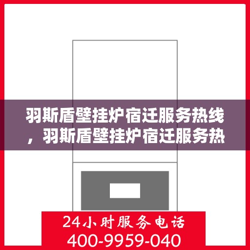 羽斯盾壁挂炉宿迁服务热线，羽斯盾壁挂炉宿迁服务热线，专业售后支持，温暖您的生活