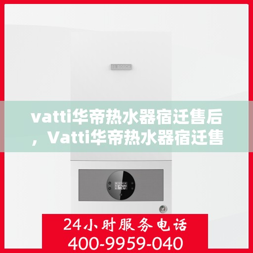 vatti华帝热水器宿迁售后，Vatti华帝热水器宿迁售后服务解析