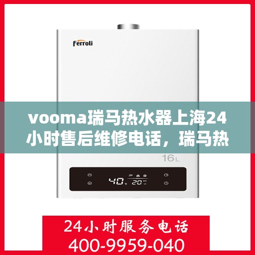 vooma瑞马热水器上海24小时售后维修电话，瑞马热水器上海售后维修热线全天候为您服务！