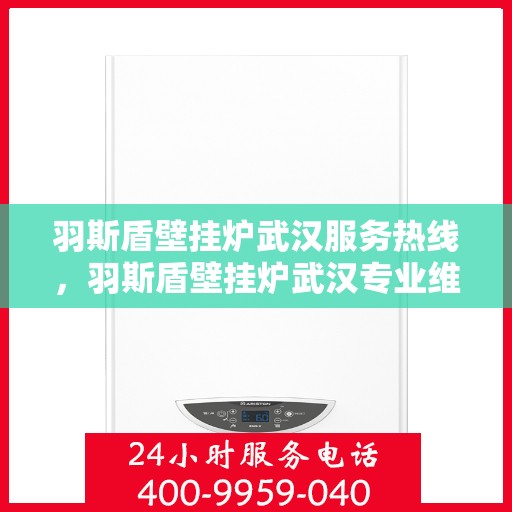 羽斯盾壁挂炉武汉服务热线，羽斯盾壁挂炉武汉专业维修服务热线