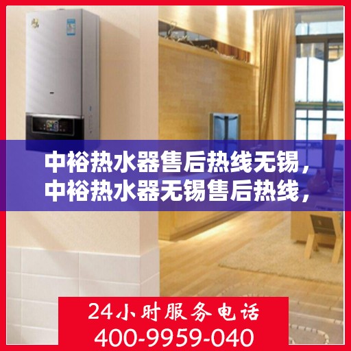 中裕热水器售后热线无锡，中裕热水器无锡售后热线，专业维修服务热线启动，解决您的热水器问题！