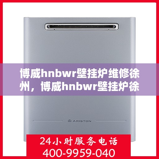 博威hnbwr壁挂炉维修徐州，博威hnbwr壁挂炉徐州专业维修服务