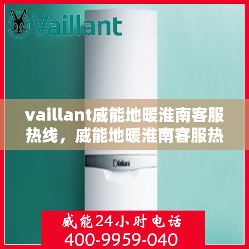 vaillant威能地暖淮南客服热线，威能地暖淮南客服热线，专业解答，温暖您的冬季