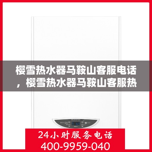 樱雪热水器马鞍山客服电话，樱雪热水器马鞍山客服热线，专业解答，贴心服务