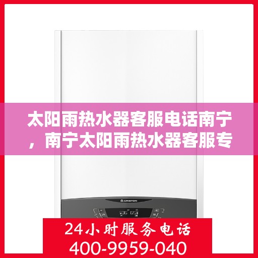 太阳雨热水器客服电话南宁，南宁太阳雨热水器客服专线