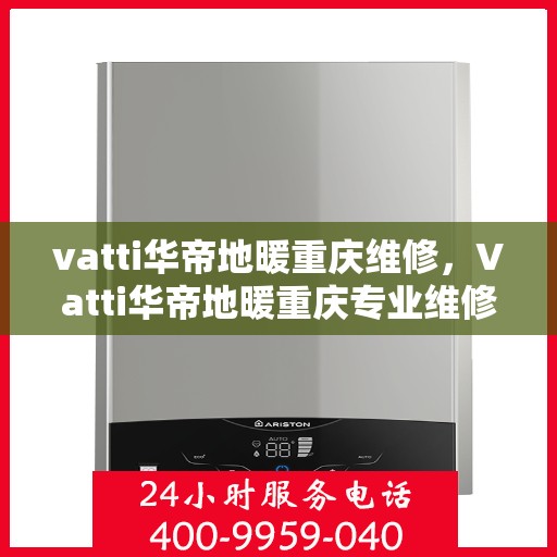 vatti华帝地暖重庆维修，Vatti华帝地暖重庆专业维修服务