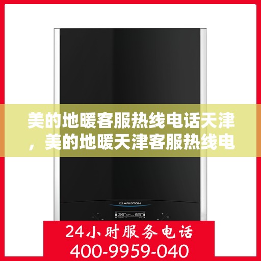 美的地暖客服热线电话天津，美的地暖天津客服热线电话，专业支持与解决方案一站式服务