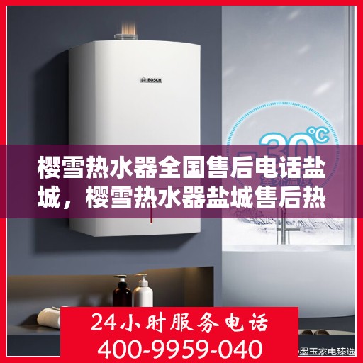 樱雪热水器全国售后电话盐城，樱雪热水器盐城售后热线，专业维修服务团队为您解答疑惑
