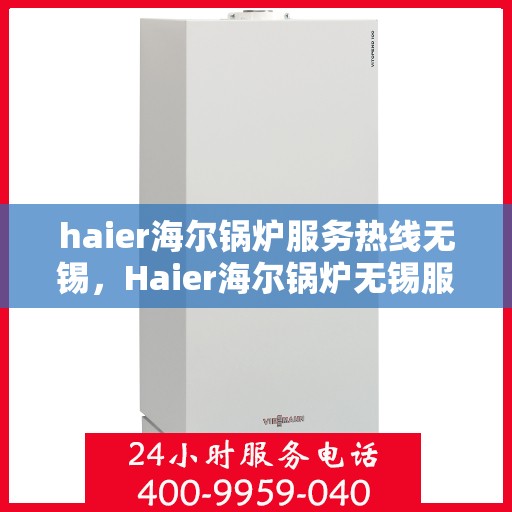 haier海尔锅炉服务热线无锡，Haier海尔锅炉无锡服务热线全攻略