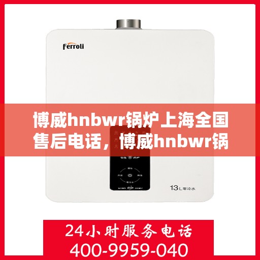 博威hnbwr锅炉上海全国售后电话，博威hnbwr锅炉上海售后电话及全国维修服务热线