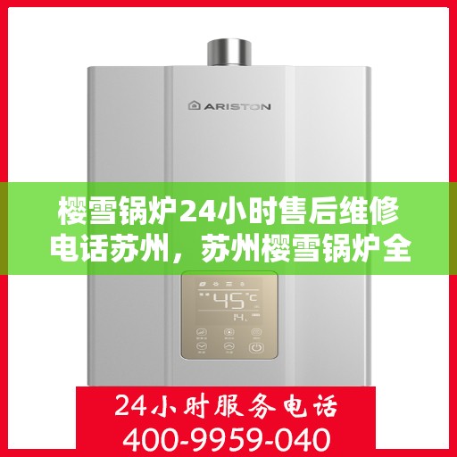 樱雪锅炉24小时售后维修电话苏州，苏州樱雪锅炉全天候售后维修服务热线