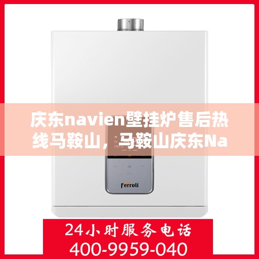 庆东navien壁挂炉售后热线马鞍山，马鞍山庆东Navien壁挂炉售后热线专业服务