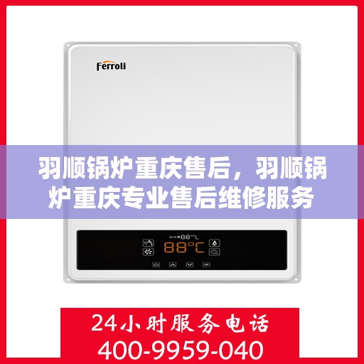 羽顺锅炉重庆售后，羽顺锅炉重庆专业售后维修服务