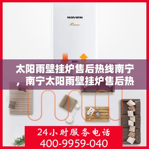 太阳雨壁挂炉售后热线南宁，南宁太阳雨壁挂炉售后热线及服务指南